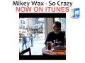 Mikey Wax - So Crazy (NOW ON ITUNES!)