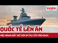 Quốc tế lên án việc Israel bắt giữ đội 50 tàu cứu trợ Gaza | Báo Nhân Dân
