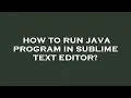 How to run java program in sublime text editor