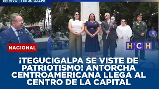 ¡Tegucigalpa se viste de patriotismo! Antorcha Centroamericana llega al centro de la capital