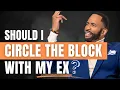 Should I Circle The Block With An Ex