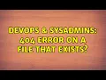 DevOps SysAdmins 404 Error on a file that exists 3 Solutions