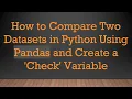 How to Compare Two Datasets in Python Using Pandas and Create a Check Variable