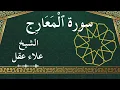 Lagu 70 Al Ma'aarij  Al Sheikh Alaa Aqel  الشيخ علاء عقل   سورة المعارج كاملة