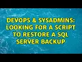 DevOps SysAdmins Looking for a script to restore a SQL server backup 3 Solutions