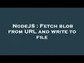 NodeJS Fetch blob from URL and write to file