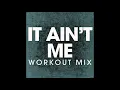 Download Lagu It Ain't Me (Workout Remix)
