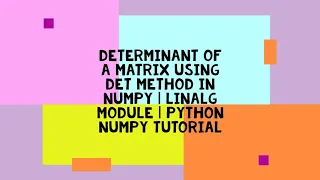 DETERMINANT OF A MATRIX USING DET METHOD IN NUMPY LINALG MODULE PYTHON NUMPY TUTORIAL