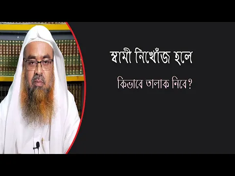 প্রশ্ন : স্বামী নিখোঁজ হলে কিভাবে তালাক নিবে? শাইখ প্রফেসর ড. আবু বকর মুহাম্মাদ যাকারিয়া