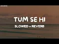 Download Lagu Tum Se Hi (Slowed + Reverb)