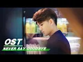 Download Lagu [ OST ] Allen Ren Jialun : “Never Say Goodbye” | 任嘉伦《不说再见》| Never Say Goodbye | 不说再见 | iQiyi