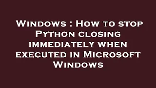 Windows How to stop Python closing immediately when executed in Microsoft Windows