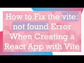 How to Fix the vite not found Error When Creating a React App with Vite
