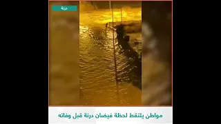 مواطن يوثق لحظة فيضان درنة قبل وفاته 