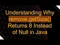 Understanding Why remove getSize Returns 8 Instead of Null in Java