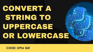 Code 62 Convert an entire string to Uppercase or lowercase upper and lower 365 days of Code