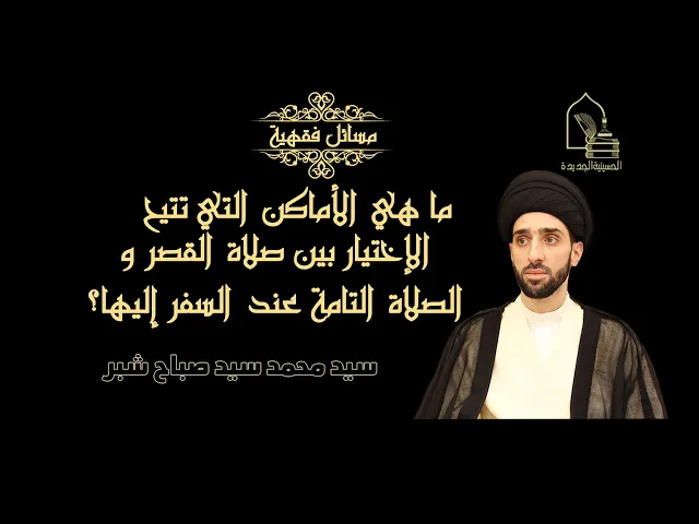 ⁣سيد محمد شبر/ ما هي الأماكن التي تتيح للإنسان الإختيار بين الصلاة قصرا أو تامة عند السفر إليها؟