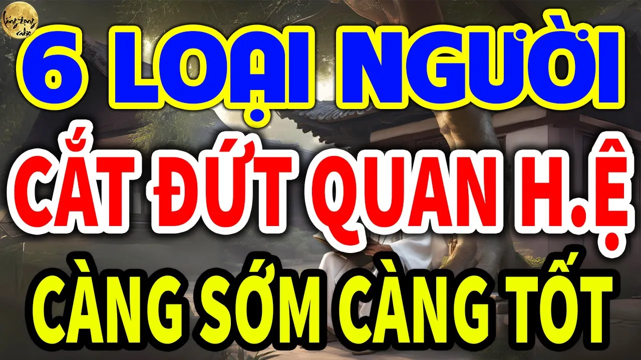 Outline Video Cổ Nhân Nói: Có 6 LOẠI NGƯỜI, Sống Khôn nên Cắt Đứt Quan Hệ Càng Sớm Càng Tốt| LĐR