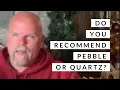 Do you recommend pebble or quartz