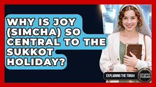 Why Is Joy Simcha So Central To The Sukkot Holiday - Explaining The Torah