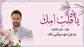 ياقلب امك نادر الاتات بدون موسيقى دفوف فقط  دندنها