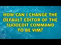 Ubuntu How can I change the default editor of the sudoedit command to be vim 2 Solutions