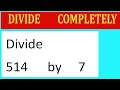 Divide 514 by 7 Divide completely