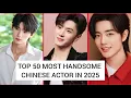 50 Most Handsome Chinese Actors in 2025 ||Xiao Zhan || Wang Yibo || Dylan Wang 