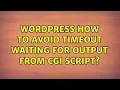 Wordpress How to avoid timeout waiting for output from CGI script