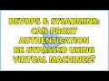 DevOps SysAdmins Can Proxy Authentication be bypassed using virtual machines