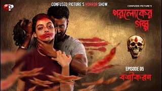 Paroloker Galpo (পরলোকের গল্প) | Episode 05 | বশীকরণ (Bashikaran) | CONFUSED Picture's Horror Show
