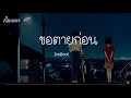 ขอตายก่อน  Instinct เนื้อเพลง