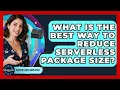 What Is The Best Way To Reduce Serverless Package Size - Server Logic Simplified