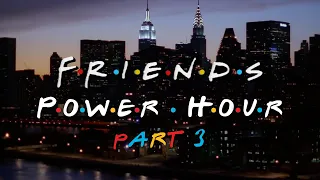 ‘Friends’ Power Hour: Part 3