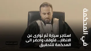 في المحكمة   استاجر سيارة ثم توارى عن الانظار    فأوقف واحضر الى المحكمة للتحقيق دندنها