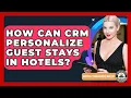 How Can CRM Personalize Guest Stays In Hotels - Hospitality Management Mastery