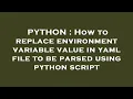 PYTHON How to replace environment variable value in yaml file to be parsed using python script