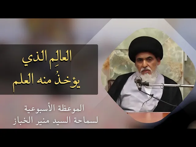 ⁣موعظة الأربعاء: العالم الذي يؤخذ منه العلم | السيد منير الخباز