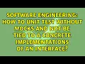 How to unit test without mocks and not be tied to a concrete implementations of an interface