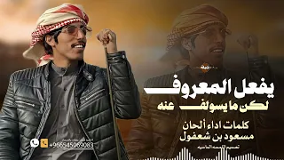 يفعل المعروف لكن ما يسولف عنه كلمات اداء ألحان مسعود بن شعفول شيلات 2025  يفعل المعروف لكن ما يسولف عنه كلمات اداء ألحان مسعود بن شعفول شيلات 2025