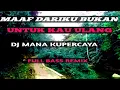 DJ MANA KUPERCAYA REMIX DANGDUT VIRAL, FULL BASS// MAAF DARIKU BUKAN UNTUK KAU ULANG