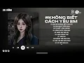 Download Lagu Chính Anh Đã Không Biết Cách Yêu Em Hot TikTok - Anh Đã Không Biết Cách Yêu Em Lofi | Lofi 2025