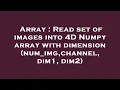 Array Read set of images into 4D Numpy array with dimension num - img channel dim1 dim2