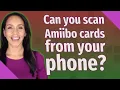 Can you scan Amiibo cards from your phone