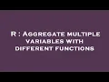 R Aggregate multiple variables with different functions