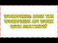 Wordpress Does the Wordpress API work with multisite