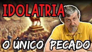 Idolatria: o único pecado | Luiz Sayão