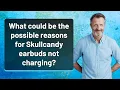What could be the possible reasons for Skullcandy earbuds not charging