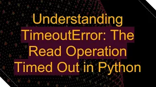 Understanding TimeoutError The Read Operation Timed Out in Python