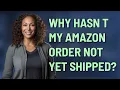 Why hasn t my Amazon order not yet shipped